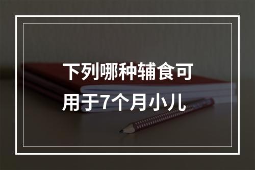 下列哪种辅食可用于7个月小儿