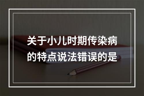 关于小儿时期传染病的特点说法错误的是