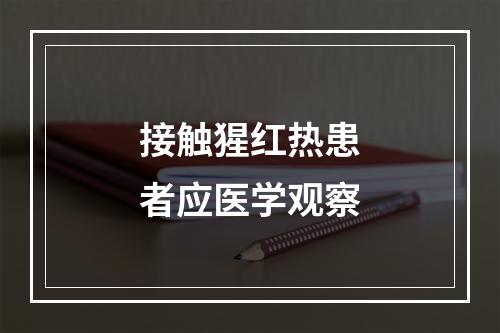 接触猩红热患者应医学观察