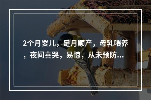 2个月婴儿，足月顺产，母乳喂养，夜间喜哭，易惊，从未预防接种