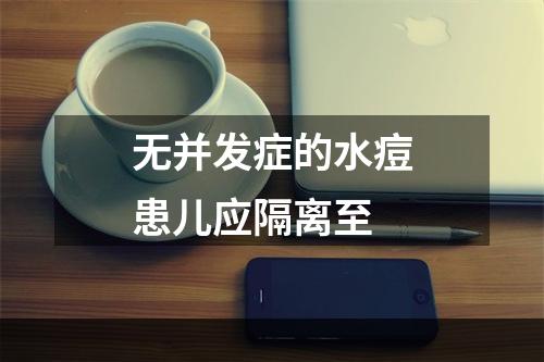 无并发症的水痘患儿应隔离至