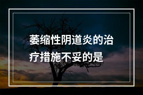 萎缩性阴道炎的治疗措施不妥的是