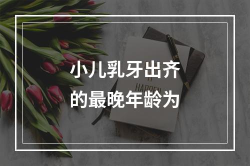 小儿乳牙出齐的最晚年龄为