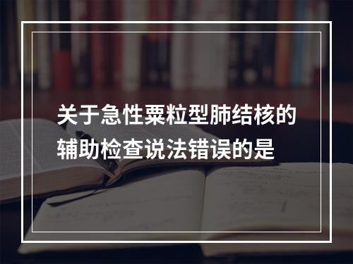 关于急性粟粒型肺结核的辅助检查说法错误的是