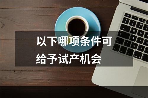 以下哪项条件可给予试产机会