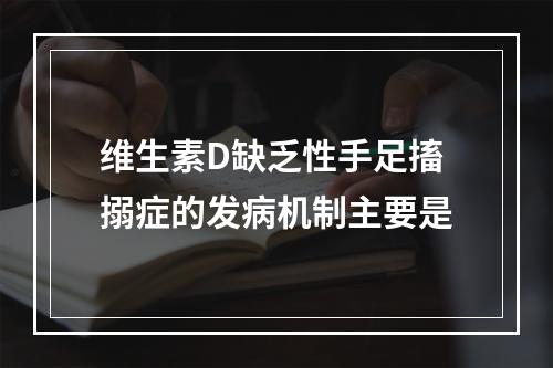 维生素D缺乏性手足搐搦症的发病机制主要是