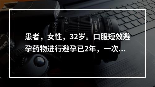 患者，女性，32岁。口服短效避孕药物进行避孕已2年，一次房事