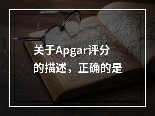 关于Apgar评分的描述，正确的是