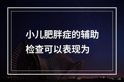 小儿肥胖症的辅助检查可以表现为