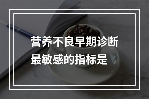 营养不良早期诊断最敏感的指标是