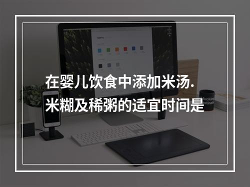 在婴儿饮食中添加米汤.米糊及稀粥的适宜时间是