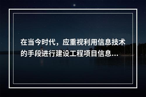 在当今时代，应重视利用信息技术的手段进行建设工程项目信息管理