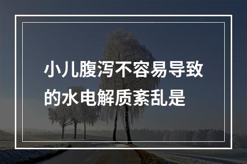 小儿腹泻不容易导致的水电解质紊乱是