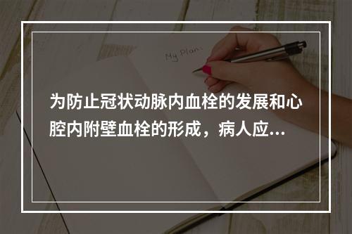 为防止冠状动脉内血栓的发展和心腔内附壁血栓的形成，病人应立即