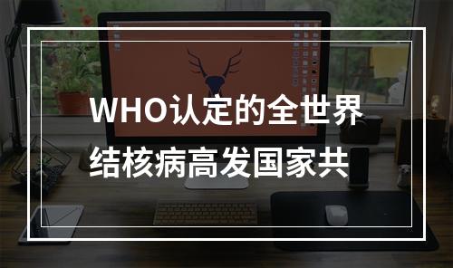 WHO认定的全世界结核病高发国家共