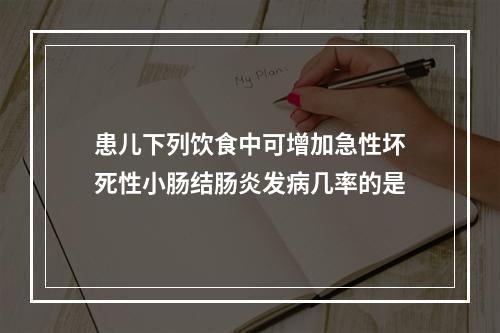 患儿下列饮食中可增加急性坏死性小肠结肠炎发病几率的是