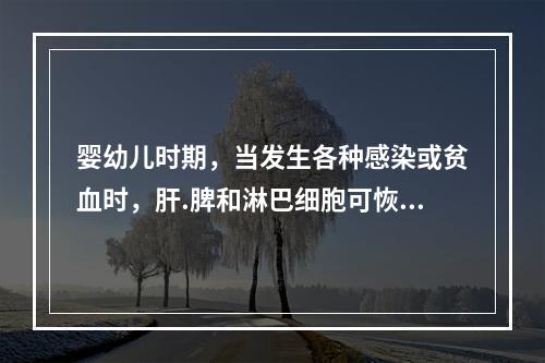 婴幼儿时期，当发生各种感染或贫血时，肝.脾和淋巴细胞可恢复到