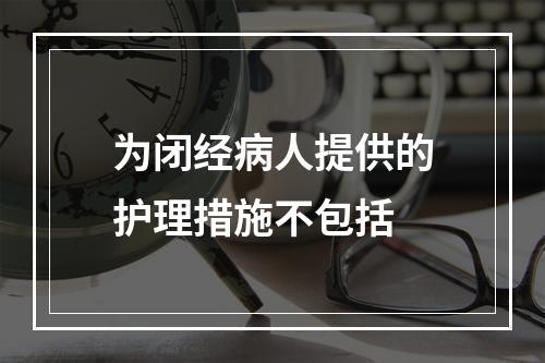 为闭经病人提供的护理措施不包括