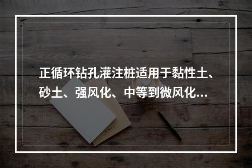 正循环钻孔灌注桩适用于黏性土、砂土、强风化、中等到微风化岩石