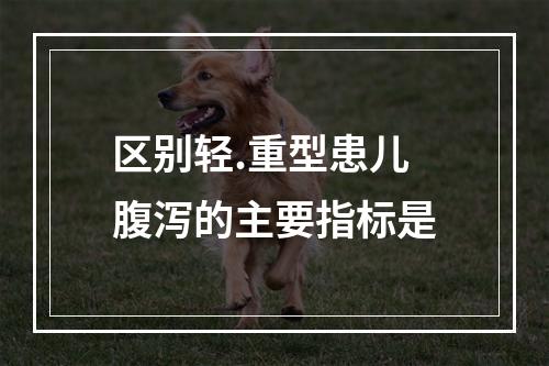 区别轻.重型患儿腹泻的主要指标是