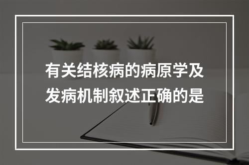 有关结核病的病原学及发病机制叙述正确的是