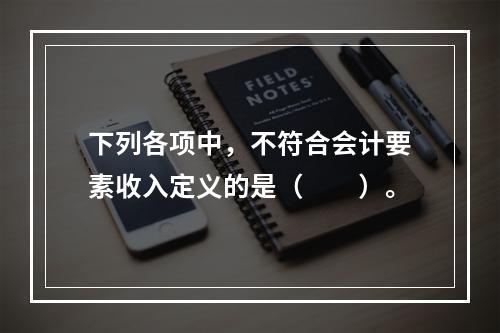 下列各项中，不符合会计要素收入定义的是（　　）。