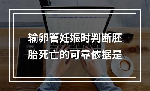 输卵管妊娠时判断胚胎死亡的可靠依据是