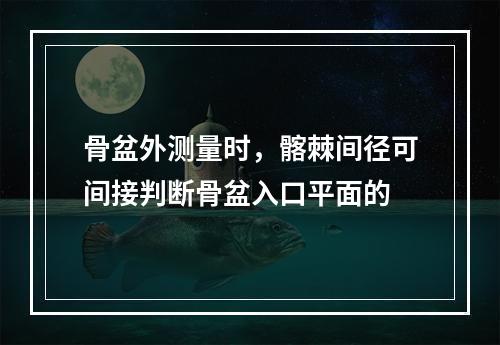 骨盆外测量时，髂棘间径可间接判断骨盆入口平面的