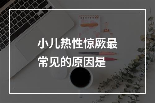 小儿热性惊厥最常见的原因是