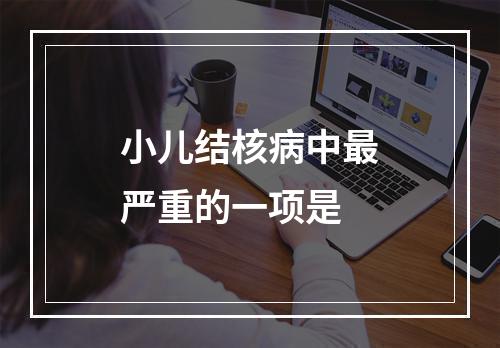 小儿结核病中最严重的一项是