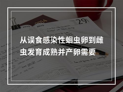 从误食感染性蛔虫卵到雌虫发育成熟并产卵需要