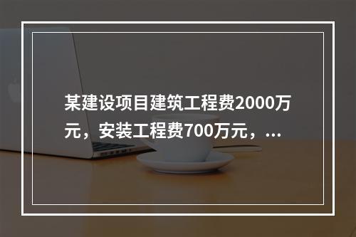 某建设项目建筑工程费2000万元，安装工程费700万元，设备