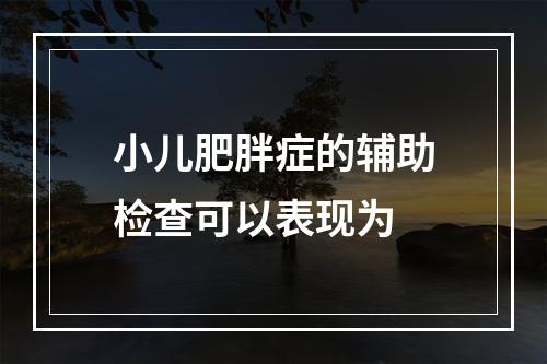 小儿肥胖症的辅助检查可以表现为