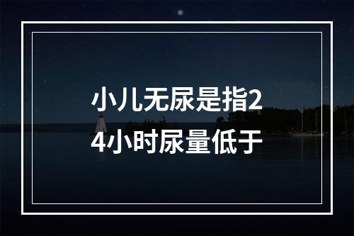 小儿无尿是指24小时尿量低于