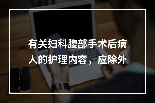 有关妇科腹部手术后病人的护理内容，应除外