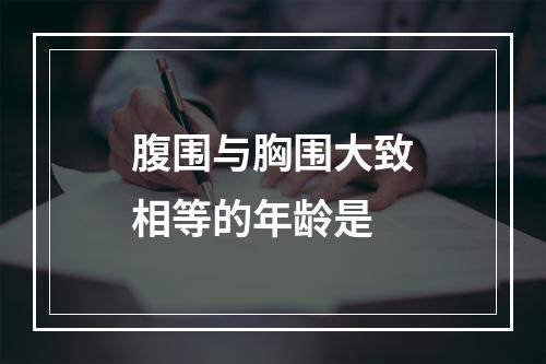 腹围与胸围大致相等的年龄是