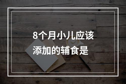 8个月小儿应该添加的辅食是