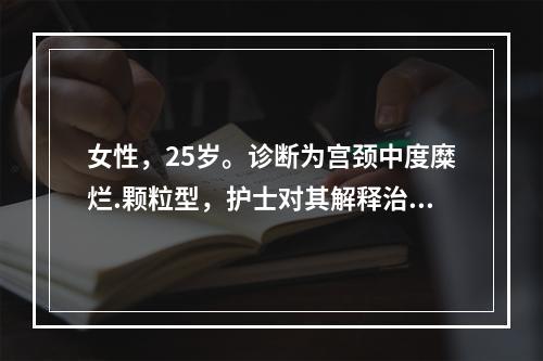 女性，25岁。诊断为宫颈中度糜烂.颗粒型，护士对其解释治疗原