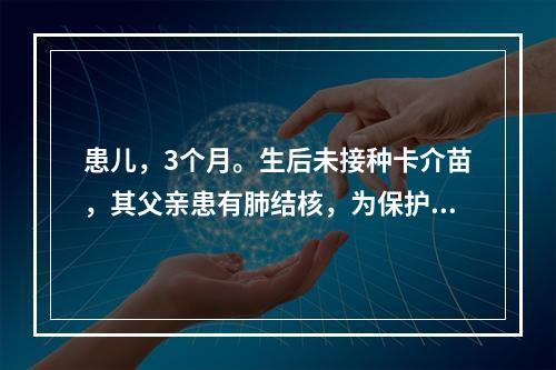 患儿，3个月。生后未接种卡介苗，其父亲患有肺结核，为保护该小