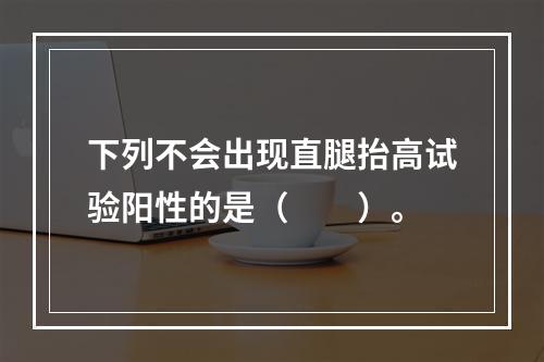 下列不会出现直腿抬高试验阳性的是（　　）。