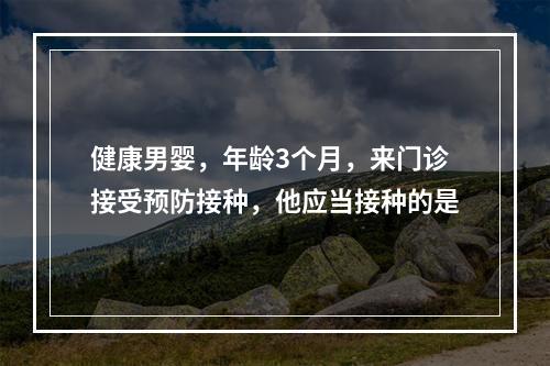 健康男婴，年龄3个月，来门诊接受预防接种，他应当接种的是