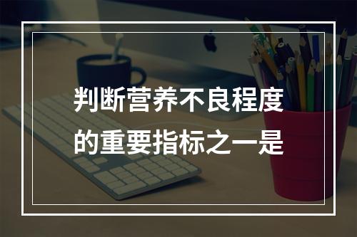 判断营养不良程度的重要指标之一是