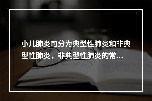 小儿肺炎可分为典型性肺炎和非典型性肺炎，非典型性肺炎的常见病