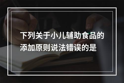 下列关于小儿辅助食品的添加原则说法错误的是