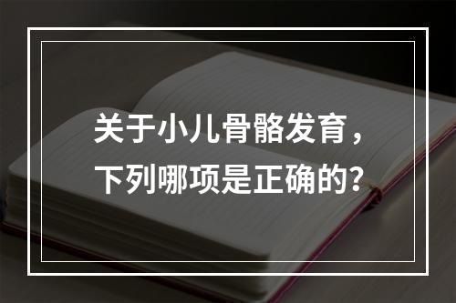 关于小儿骨骼发育，下列哪项是正确的？