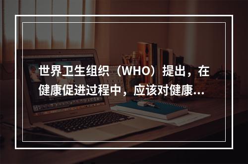 世界卫生组织（WHO）提出，在健康促进过程中，应该对健康负责