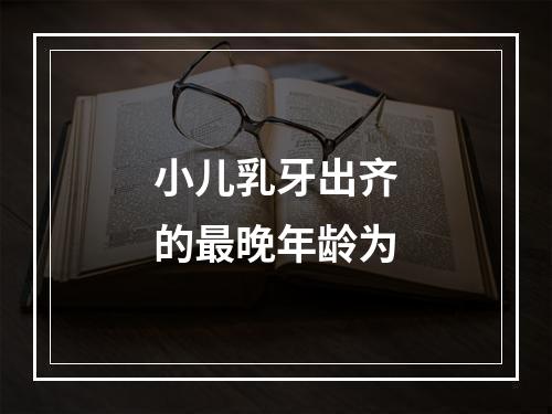 小儿乳牙出齐的最晚年龄为