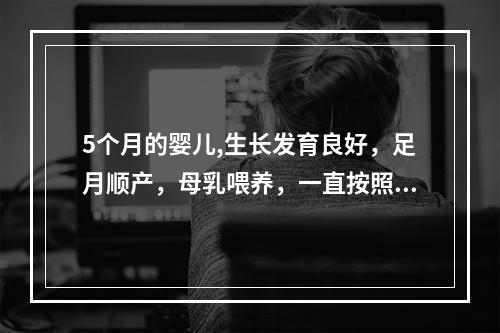 5个月的婴儿,生长发育良好，足月顺产，母乳喂养，一直按照预防