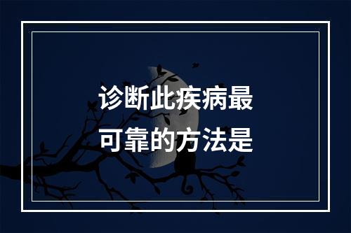 诊断此疾病最可靠的方法是