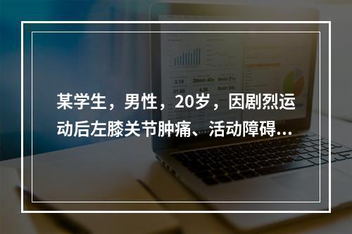 某学生，男性，20岁，因剧烈运动后左膝关节肿痛、活动障碍就